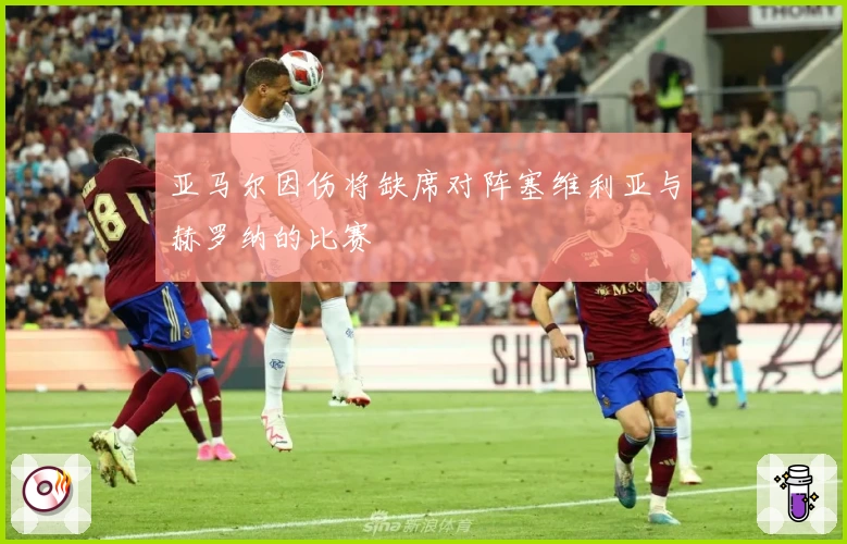 亚马尔因伤将缺席对阵塞维利亚与赫罗纳的比赛