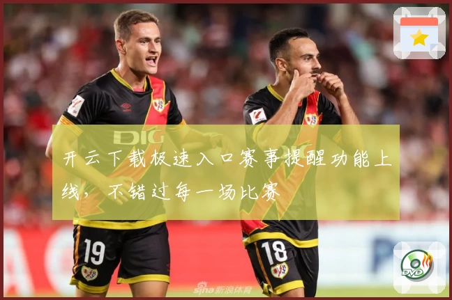 开云下载极速入口赛事提醒功能上线，不错过每一场比赛