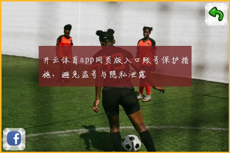 开云体育app网页版入口账号保护措施，避免盗号与隐私泄露