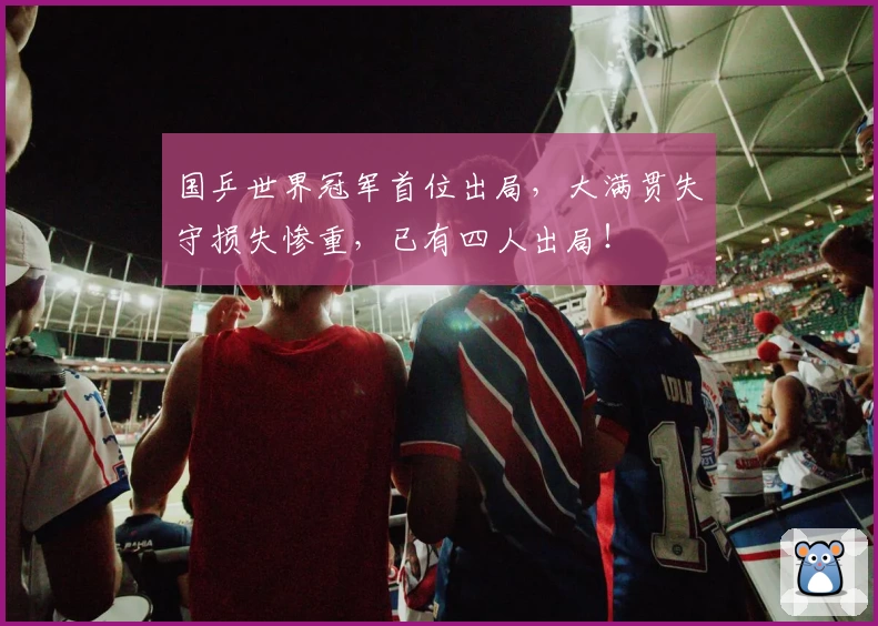 国乒世界冠军首位出局，大满贯失守损失惨重，已有四人出局！