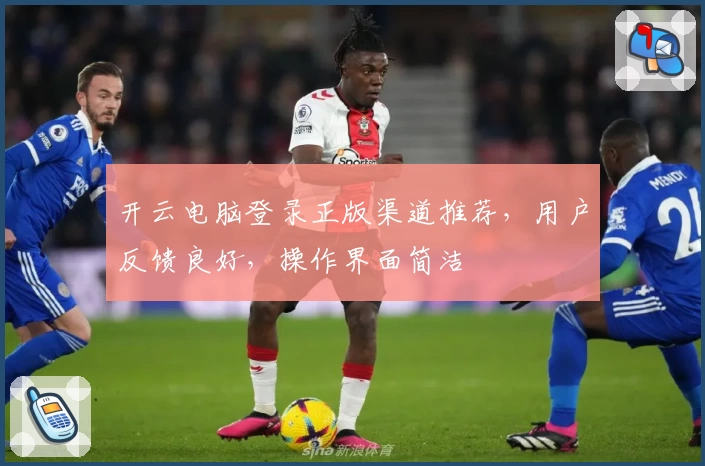 开云电脑登录正版渠道推荐，用户反馈良好，操作界面简洁