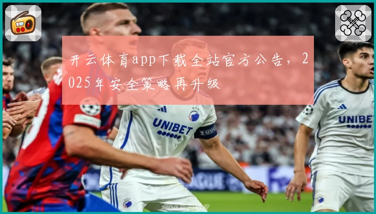 开云体育app下载全站官方公告，2025年安全策略再升级