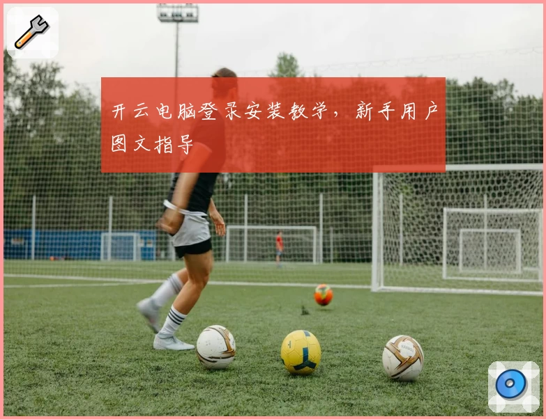 开云电脑登录安装教学，新手用户图文指导