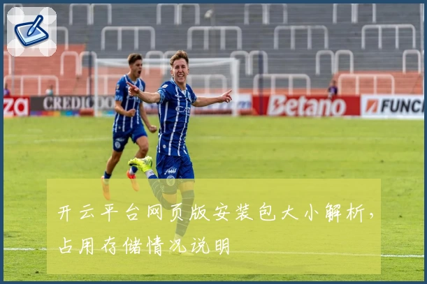 开云平台网页版安装包大小解析，占用存储情况说明