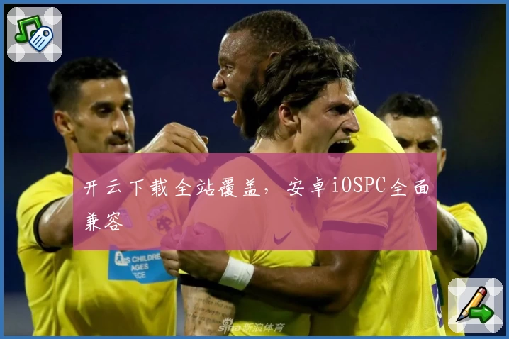 开云下载全站覆盖,安卓iOSPC全面兼容