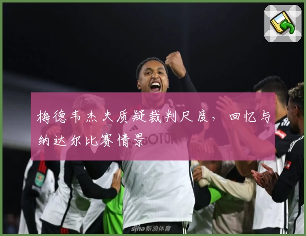梅德韦杰夫质疑裁判尺度，回忆与纳达尔比赛情景