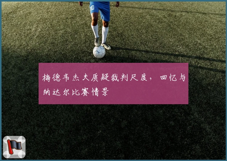 梅德韦杰夫质疑裁判尺度，回忆与纳达尔比赛情景
