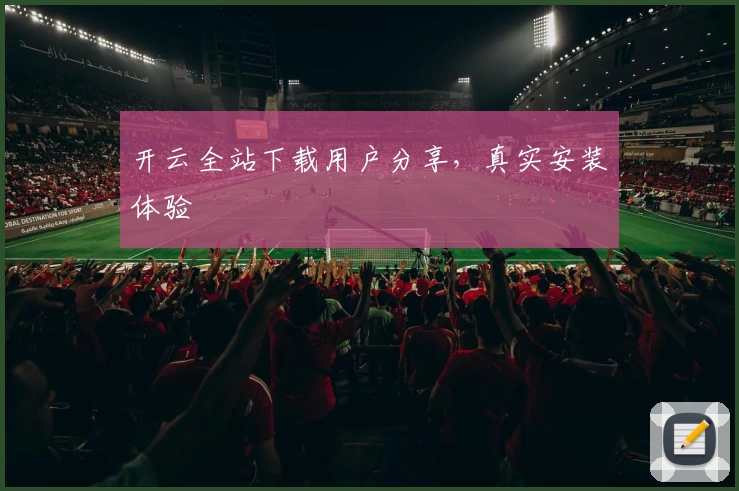 开云全站下载用户分享，真实安装体验