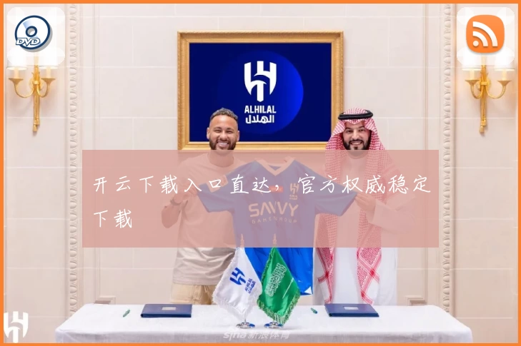 开云下载入口直达，官方权威稳定下载