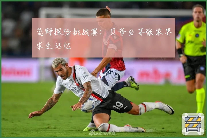 荒野探险挑战赛：贝爷分享张家界求生记忆