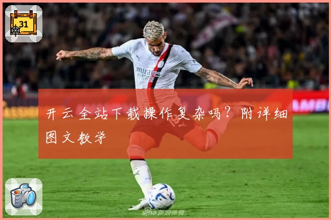 开云全站下载操作复杂吗？附详细图文教学