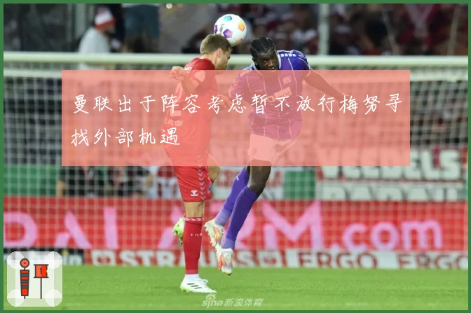 曼联出于阵容考虑暂不放行梅努寻找外部机遇