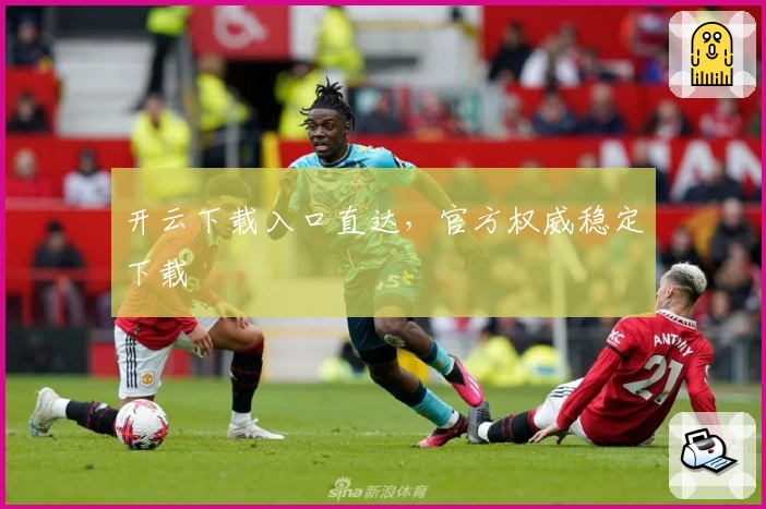 开云下载入口直达，官方权威稳定下载