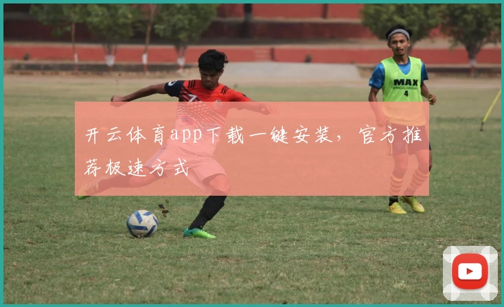 开云体育app下载一键安装，官方推荐极速方式