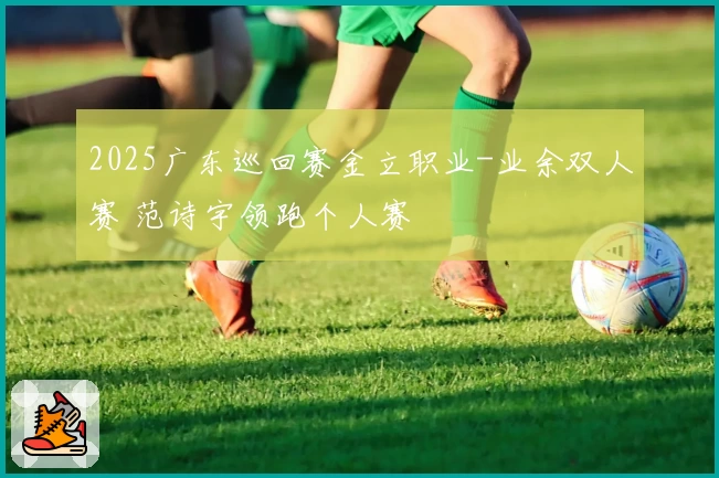 2025广东巡回赛金立职业-业余双人赛 范诗宇领跑个人赛