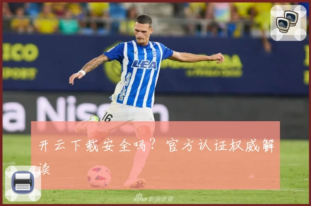 开云下载安全吗?官方认证权威解读