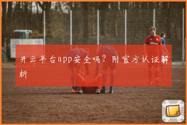 开云平台app安全吗？附官方认证解析