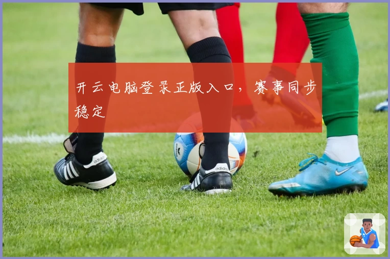 开云电脑登录正版入口，赛事同步稳定