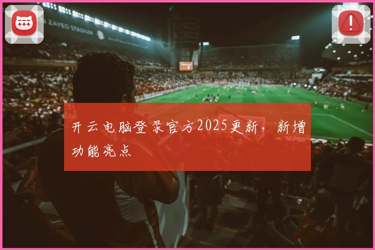 开云电脑登录官方2025更新,新增功能亮点