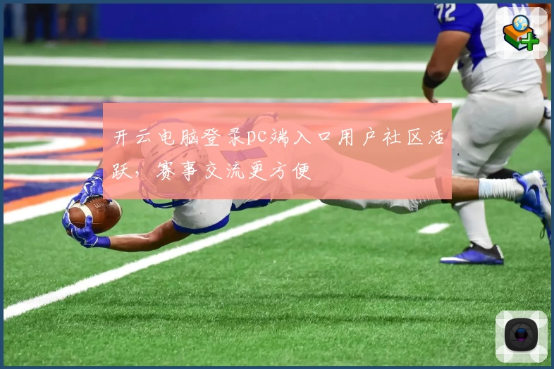 开云电脑登录pc端入口用户社区活跃,赛事交流更方便