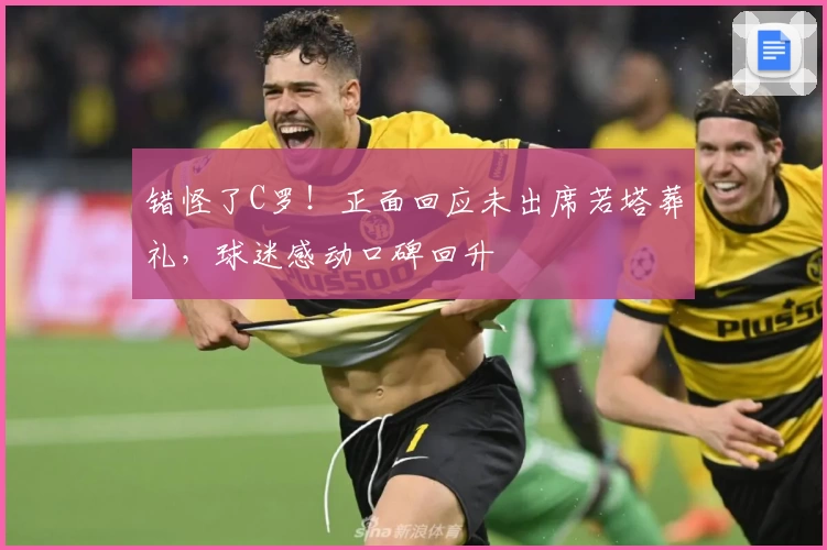 错怪了C罗！正面回应未出席若塔葬礼，球迷感动口碑回升