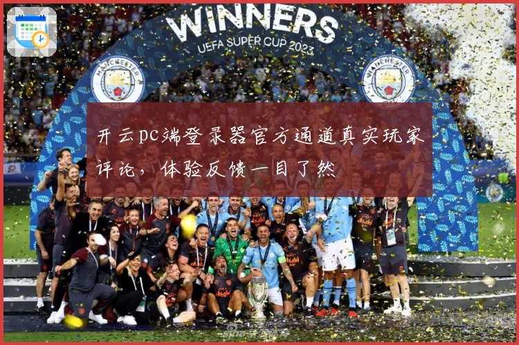 开云pc端登录器官方通道真实玩家评论，体验反馈一目了然