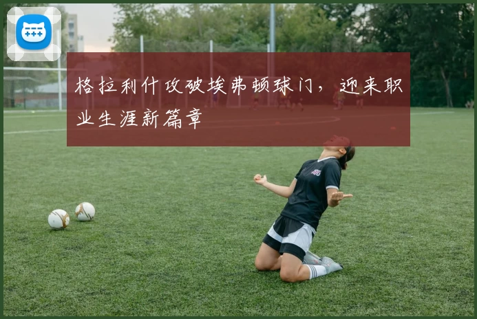 格拉利什攻破埃弗顿球门,迎来职业生涯新篇章