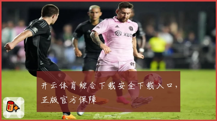 开云体育综合下载安全下载入口，正版官方保障